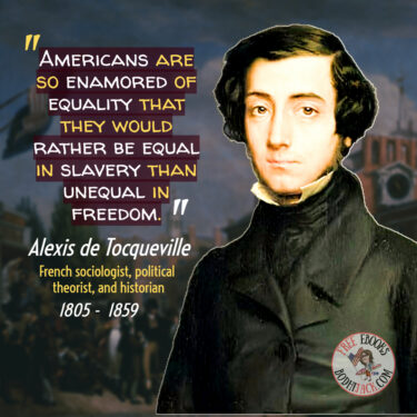 Alexis de Tocqueville - "Americans are so enamored of equality that they would rather be equal in slavery than unequal in freedom.""