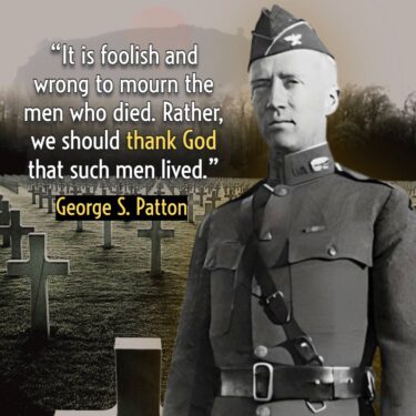 General George S Patton - "It is foolish and wrong to mourn the men who died rather, we should thank God that such men lived.""