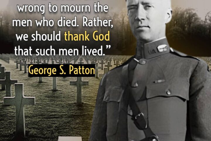 Quote - George S. Patton Jr - It is foolish and wrong to mourn the men who died. Rather, we should thank God that such men lived