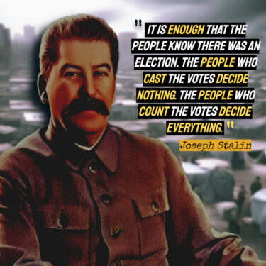 Joseph Stalin - "It is enough that the people know there was an election the people who cast the vote decide nothing the people who count the votes decide everything""